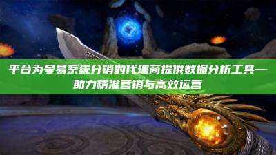 平台为号易系统分销的代理商提供数据分析工具—助力精准营销与高效运营