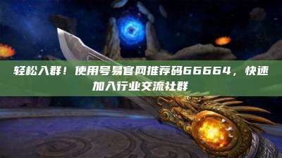 轻松入群！使用号易官网推荐码66664，快速加入行业交流社群
