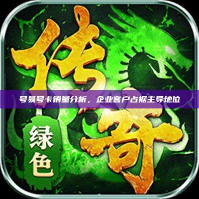 号易号卡销量分析,企业客户占据主导地位
