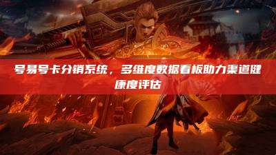 号易号卡分销系统，多维度数据看板助力渠道健康度评估