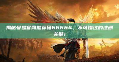 揭秘号易官网推荐码66664,不可错过的注册关键!