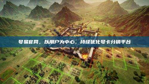 号易官网，以用户为中心，持续优化号卡分销平台