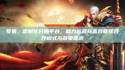 号易，定制化分销平台，助力运营商高效管理合作模式与政策需求