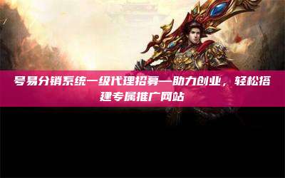 号易分销系统一级代理招募—助力创业，轻松搭建专属推广网站