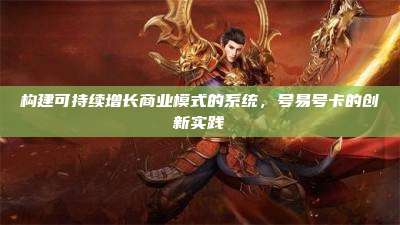 构建可持续增长商业模式的系统,号易号卡的创新实践