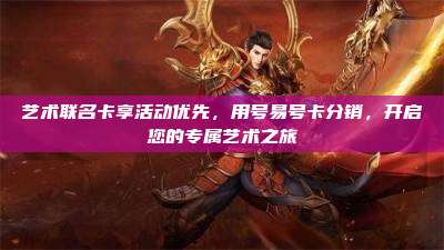 艺术联名卡享活动优先，用号易号卡分销，开启您的专属艺术之旅