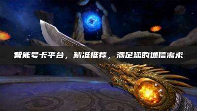 智能号卡平台，精准推荐，满足您的通信需求