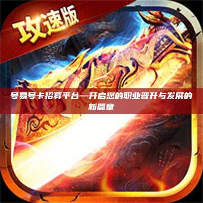 号易号卡招募平台—开启您的职业晋升与发展的新篇章
