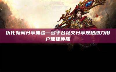 优化新闻分享体验—多平台社交分享按钮助力用户便捷传播