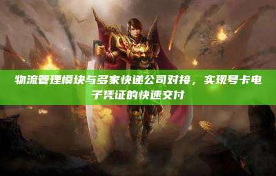 物流管理模块与多家快递公司对接,实现号卡电子凭证的快速交付