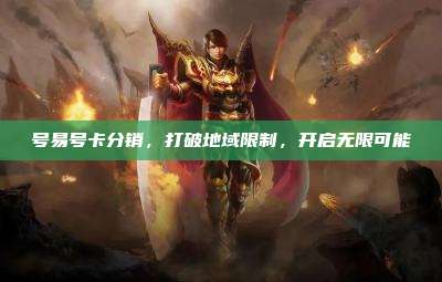 号易号卡分销,打破地域限制,开启无限可能
