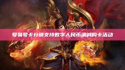 号易号卡分销支持数字人民币满减购卡活动