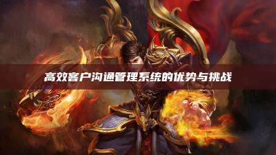 高效客户沟通管理系统的优势与挑战