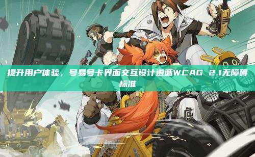 提升用户体验，号易号卡界面交互设计遵循WCAG 2.1无障碍标准