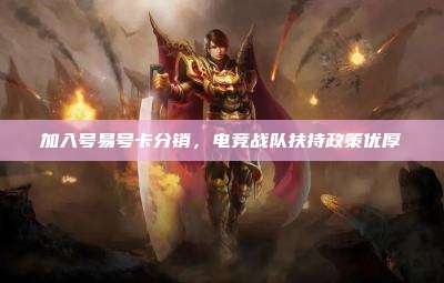 加入号易号卡分销，电竞战队扶持政策优厚
