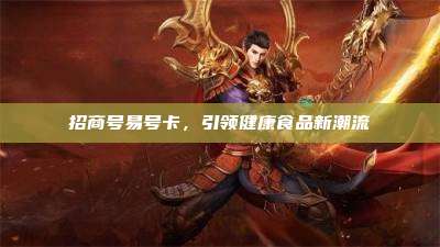 招商号易号卡，引领健康食品新潮流