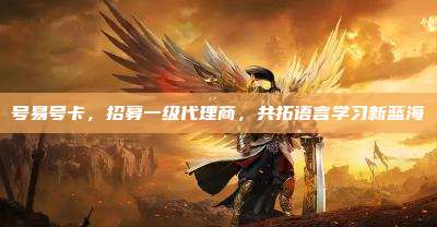 号易号卡,招募一级代理商,共拓语言学习新蓝海