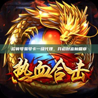 招募号易号卡一级代理，开启财富新篇章