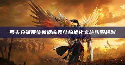号卡分销系统数据库表结构优化实施步骤规划