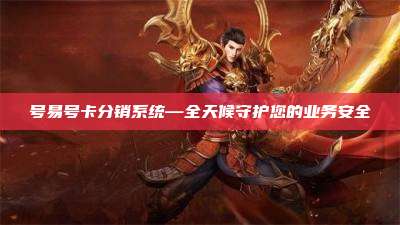 号易号卡分销系统—全天候守护您的业务安全