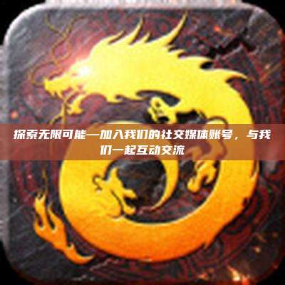 探索无限可能—加入我们的社交媒体账号,与我们一起互动交流