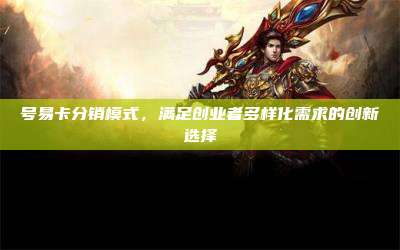 号易卡分销模式,满足创业者多样化需求的创新选择