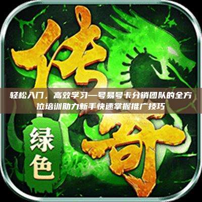 轻松入门，高效学习—号易号卡分销团队的全方位培训助力新手快速掌握推广技巧