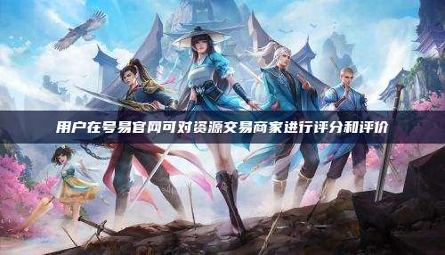 用户在号易官网可对资源交易商家进行评分和评价