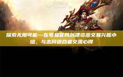 探索无限可能—在号易官网创建资源交易兴趣小组，与志同道合者交流心得