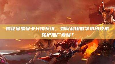 揭秘号易号卡分销系统,如何利用数字水印技术保护推广素材?