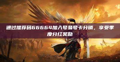 通过推荐码66664加入号易号卡分销,享受季度分红奖励