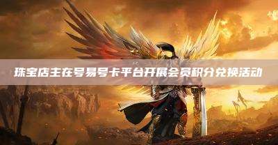 珠宝店主在号易号卡平台开展会员积分兑换活动