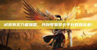 诚邀有实力者加盟,共创号易号卡平台辉煌未来!
