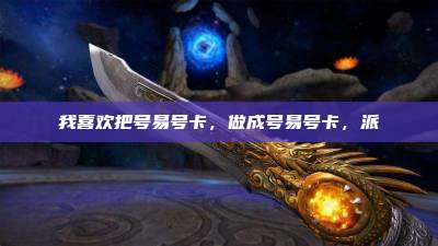 我喜欢把号易号卡，做成号易号卡，派