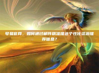 号易官网,如何通过邮件精准推送个性化资源推荐信息?