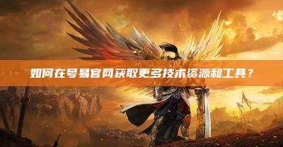 如何在号易官网获取更多技术资源和工具?
