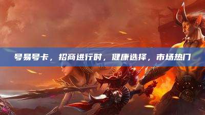 号易号卡,招商进行时,健康选择,市场热门