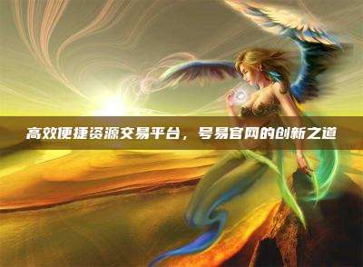 高效便捷资源交易平台,号易官网的创新之道