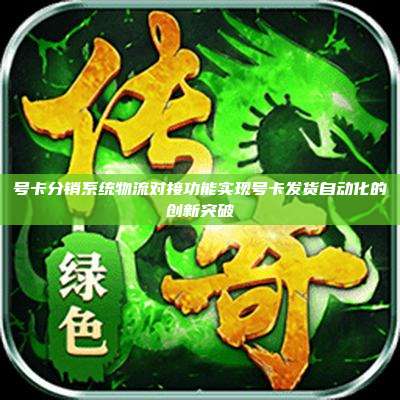 号卡分销系统物流对接功能实现号卡发货自动化的创新突破