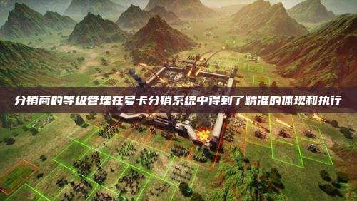 分销商的等级管理在号卡分销系统中得到了精准的体现和执行