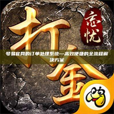 号易官网的订单处理系统—高效便捷的全流程解决方案