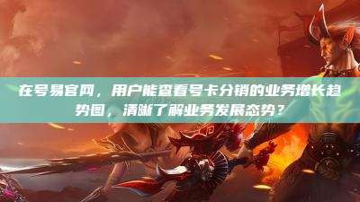 在号易官网，用户能查看号卡分销的业务增长趋势图，清晰了解业务发展态势？
