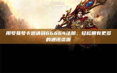 用号易号卡邀请码66664注册,轻松拥有更多的通讯资源