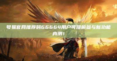 号易官网推荐码66664用户可提前参与新功能内测！