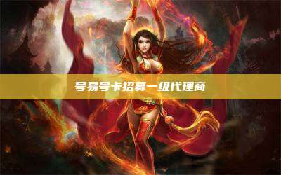 号易号卡招募一级代理商