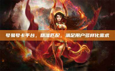 号易号卡平台,精准匹配,满足用户多样化需求