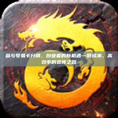 参与号易卡分销，创业者的新机遇—低成本、高效率的宣传之路