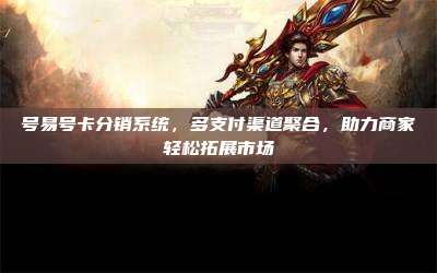 号易号卡分销系统，多支付渠道聚合，助力商家轻松拓展市场
