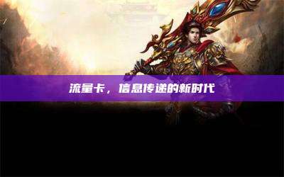 流量卡,信息传递的新时代