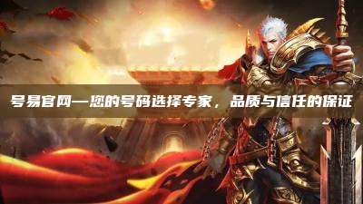 号易官网—您的号码选择专家，品质与信任的保证